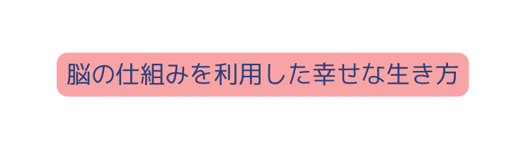 脳の仕組みを利用した幸せな生き方